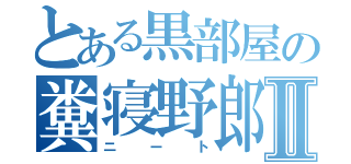 とある黒部屋の糞寝野郎Ⅱ（ニート）