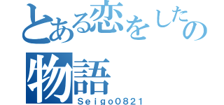 とある恋をした男の物語（Ｓｅｉｇｏ０８２１）