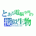 とある電脳空間の擬似生物（デジタルモンスター）