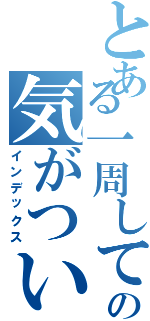 とある一周しての気がついたら（インデックス）