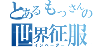 とあるもっさんの世界征服（インベーダー）