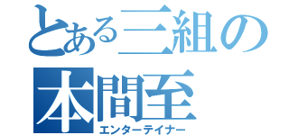 とある三組の本間至（エンターテイナー）