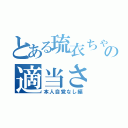 とある琉衣ちゃんの適当さ（本人自覚なし編）