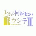 とある何林松のドウシテハヤシマツⅡ（私の日本語名前です）