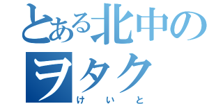 とある北中のヲタク（けいと）