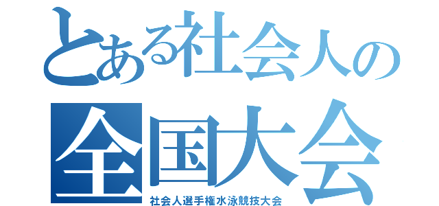 とある社会人の全国大会（社会人選手権水泳競技大会）