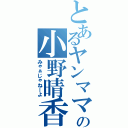 とあるヤンママの小野晴香（みゃぁじゃねーよ）