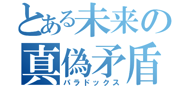 とある未来の真偽矛盾（パラドックス）