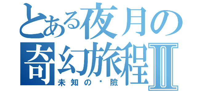 とある夜月の奇幻旅程Ⅱ（未知の歷險）