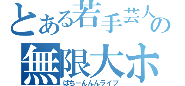 とある若手芸人の無限大ホール（ばちーんんんライブ）