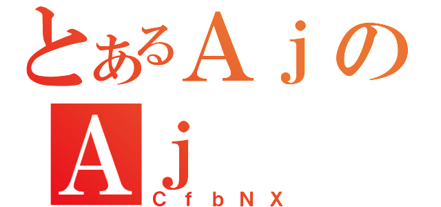 とあるＡｊのＡｊ（ＣｆｂＮＸ）