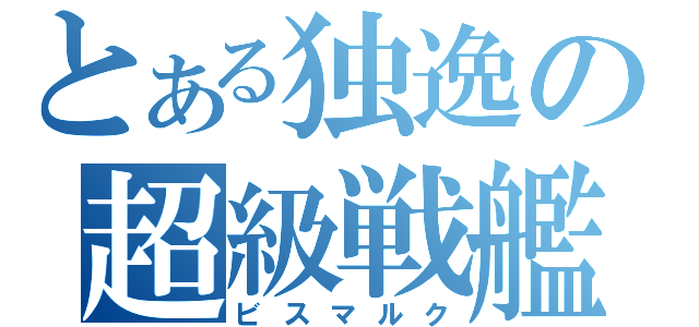 とある独逸の超級戦艦（ビスマルク）