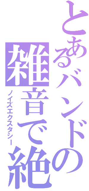 とあるバンドの雑音で絶頂（ノイズエクスタシー）