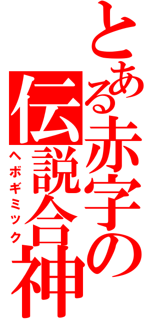 とある赤字の伝説合神（ヘボギミック）