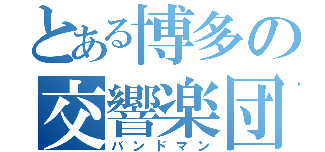 とある博多の交響楽団（バンドマン）