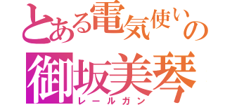 とある電気使いの御坂美琴（レールガン）