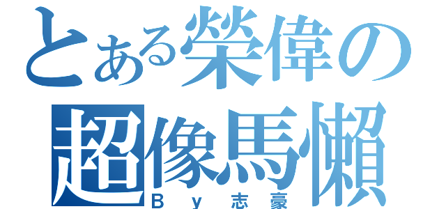 とある榮偉の超像馬懶覺（Ｂｙ志豪）