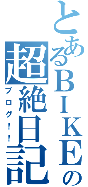 とあるＢＩＫＥとかの超絶日記（ブログ！！）