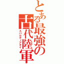 とある最強の古代陸軍（スパルティアタイ）