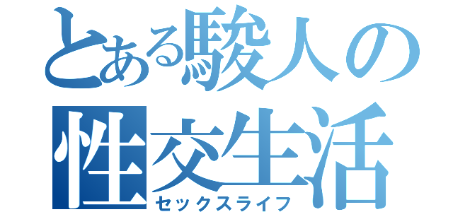 とある駿人の性交生活（セックスライフ）