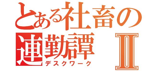 とある社畜の連勤譚Ⅱ（デスクワーク）