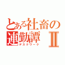 とある社畜の連勤譚Ⅱ（デスクワーク）