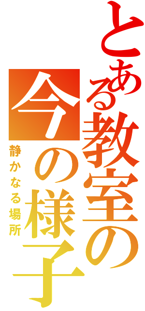 とある教室の今の様子（静かなる場所）