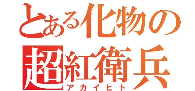 とある化物の超紅衛兵（アカイヒト）