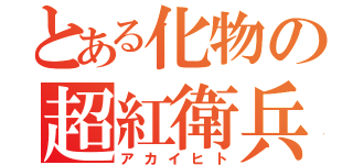 とある化物の超紅衛兵（アカイヒト）