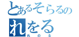 とあるそらるのれをる（れのる）