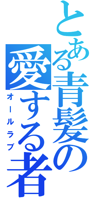 とある青髪の愛する者（オールラブ）