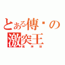 とある傳說の激突王（馬神彈）