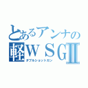 とあるアンナの軽ＷＳＧ使いⅡ（ダブルショットガン）