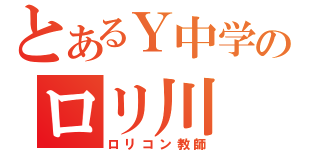 とあるＹ中学のロリ川（ロリコン教師）