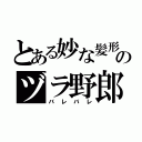 とある妙な髪形のヅラ野郎（バレバレ）