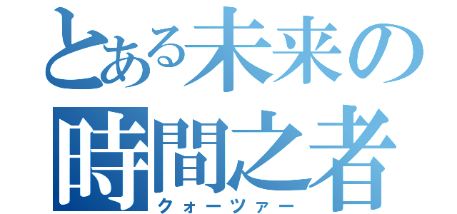 とある未来の時間之者（クォーツァー）