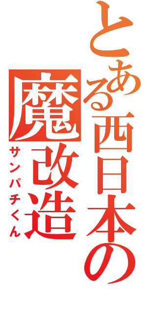 とある西日本の魔改造（サンパチくん）