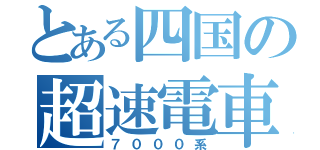 とある四国の超速電車（７０００系）