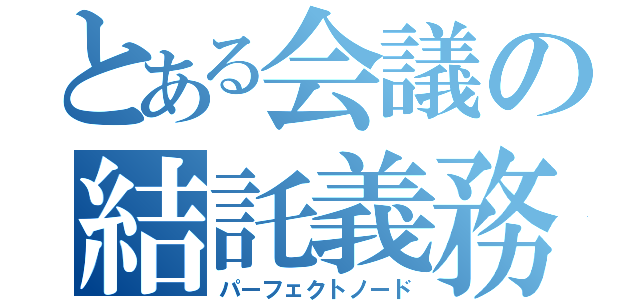 とある会議の結託義務（パーフェクトノード）