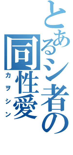 とあるシ者の同性愛（カヲシン）