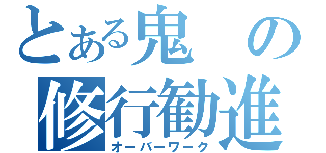 とある鬼の修行勧進（オーバーワーク）