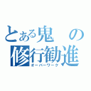 とある鬼の修行勧進（オーバーワーク）