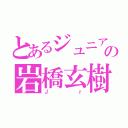 とあるジュニアの岩橋玄樹（Ｊｒ）