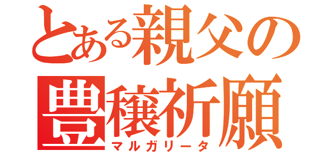 とある親父の豊穣祈願（マルガリータ）