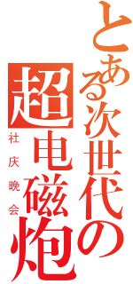 とある次世代の超电磁炮（社庆晚会）