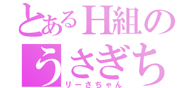 とあるＨ組のうさぎちゃん（リーさちゃん）