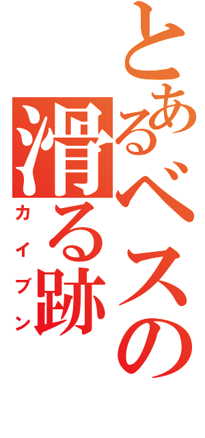 とあるベスの滑る跡（カイブン）