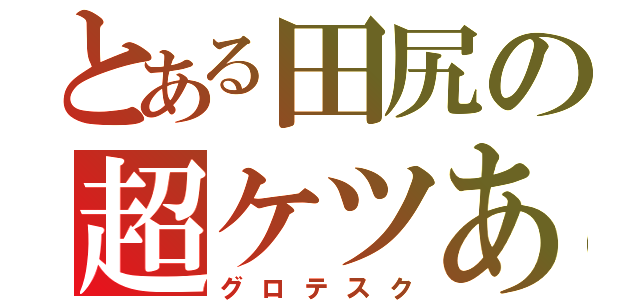 とある田尻の超ケツあご（グロテスク）