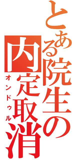 とある院生の内定取消（オンドゥル）