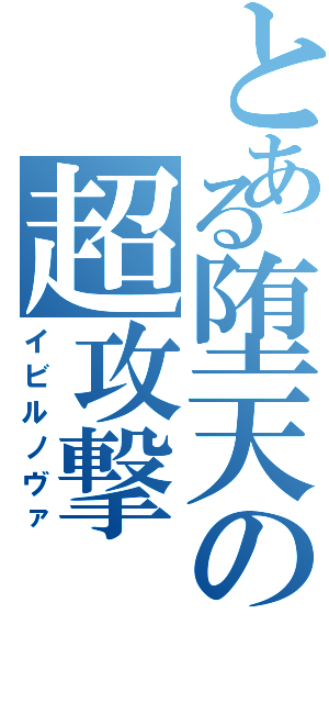 とある堕天の超攻撃（イビルノヴァ）